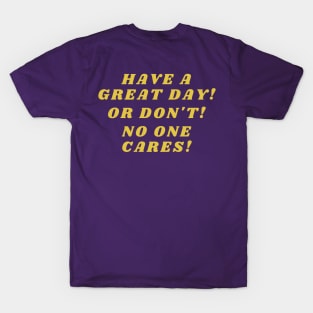 Have a great day!  Or Don't! No one cares! T-Shirt